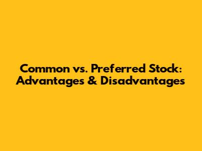 Common vs. Preferred Stock: Advantages & Disadvantages