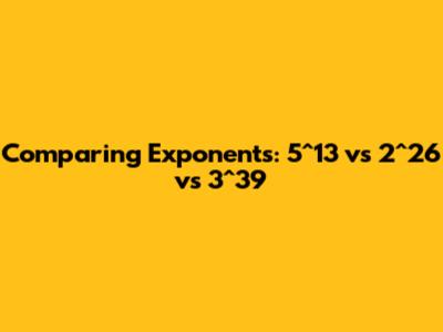 Comparing Exponents: 5^13 vs 2^26 vs 3^39