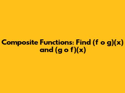 Composite Functions: Find (f o g)(x) and (g o f)(x)