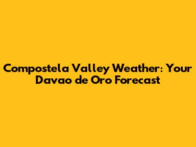Compostela Valley Weather: Your Davao de Oro Forecast