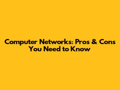 Computer Networks: Pros & Cons You Need to Know