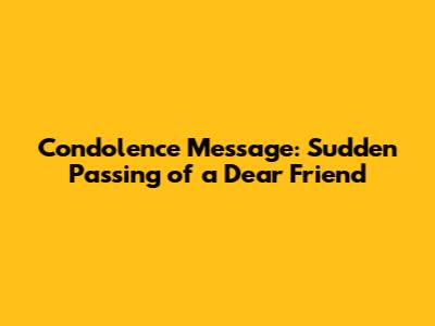 Condolence Message: Sudden Passing of a Dear Friend