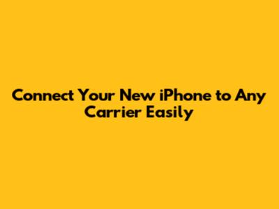 Connect Your New iPhone to Any Carrier Easily