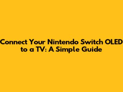 Connect Your Nintendo Switch OLED to a TV: A Simple Guide