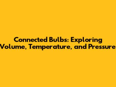 Connected Bulbs: Exploring Volume, Temperature, and Pressure