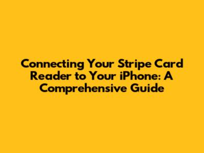 Connecting Your Stripe Card Reader to Your iPhone: A Comprehensive Guide