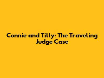 Connie and Tilly: The Traveling Judge Case