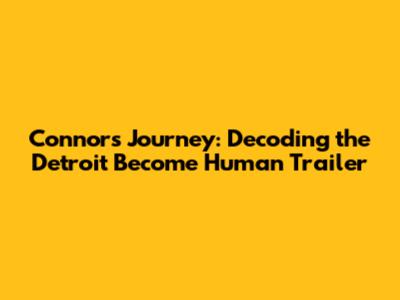 Connor's Journey: Decoding the Detroit Become Human Trailer