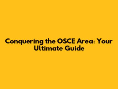 Conquering the OSCE Area: Your Ultimate Guide