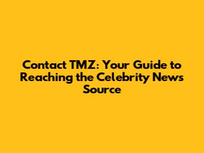 Contact TMZ: Your Guide to Reaching the Celebrity News Source