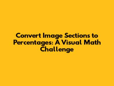 Convert Image Sections to Percentages: A Visual Math Challenge