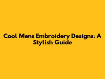 Cool Men's Embroidery Designs: A Stylish Guide
