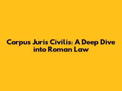 Corpus Juris Civilis: A Deep Dive into Roman Law