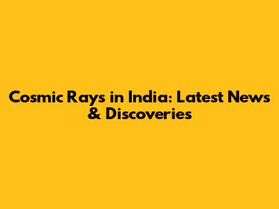 Cosmic Rays in India: Latest News & Discoveries