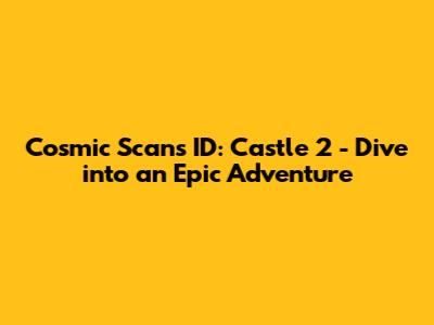 Cosmic Scans ID: Castle 2 - Dive into an Epic Adventure
