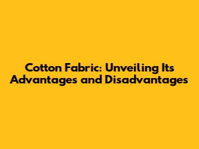 Cotton Fabric: Unveiling Its Advantages and Disadvantages