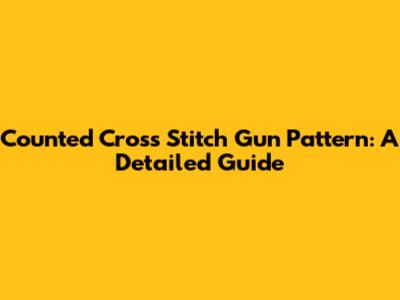 Counted Cross Stitch Gun Pattern: A Detailed Guide