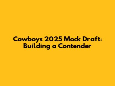 Cowboys 2025 Mock Draft: Building a Contender