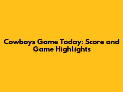 Cowboys Game Today: Score and Game Highlights