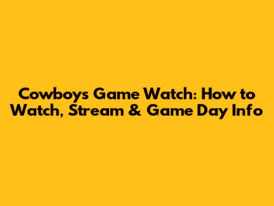 Cowboys Game Watch: How to Watch, Stream & Game Day Info