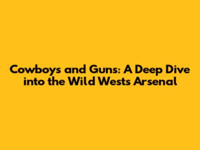 Cowboys and Guns: A Deep Dive into the Wild West's Arsenal