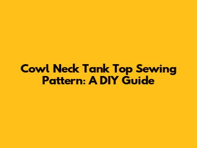 Cowl Neck Tank Top Sewing Pattern: A DIY Guide