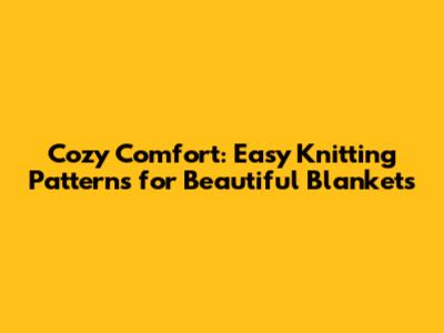 Cozy Comfort: Easy Knitting Patterns for Beautiful Blankets