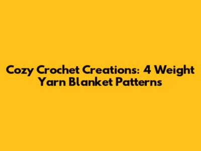Cozy Crochet Creations: 4 Weight Yarn Blanket Patterns