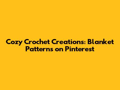 Cozy Crochet Creations: Blanket Patterns on Pinterest