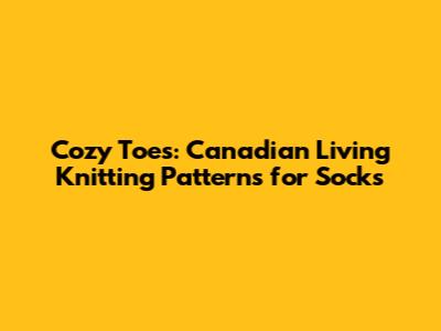 Cozy Toes: Canadian Living Knitting Patterns for Socks