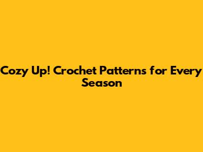 Cozy Up! Crochet Patterns for Every Season