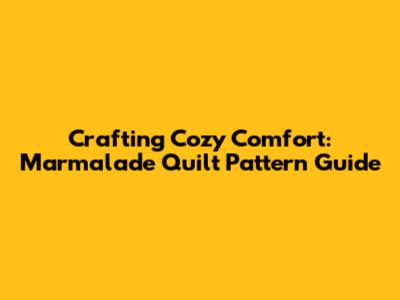 Crafting Cozy Comfort: Marmalade Quilt Pattern Guide