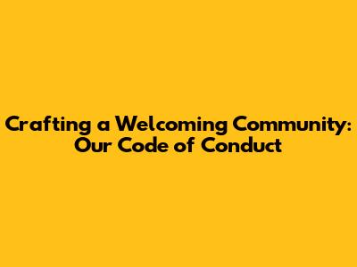 Crafting a Welcoming Community: Our Code of Conduct