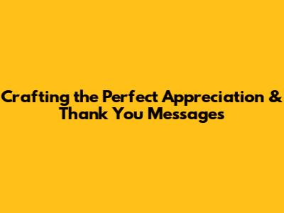 Crafting the Perfect Appreciation & Thank You Messages
