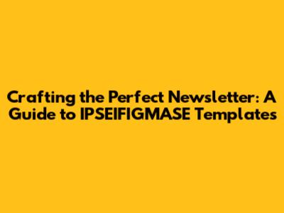 Crafting the Perfect Newsletter: A Guide to IPSEIFIGMASE Templates