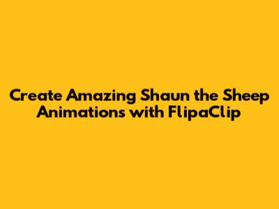 Create Amazing Shaun the Sheep Animations with FlipaClip