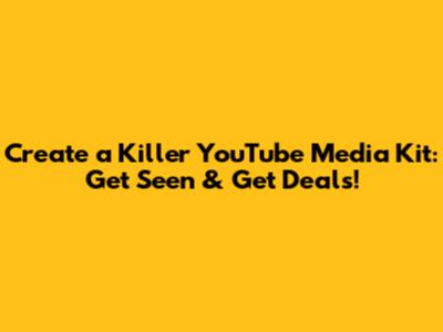 Create a Killer YouTube Media Kit: Get Seen & Get Deals!