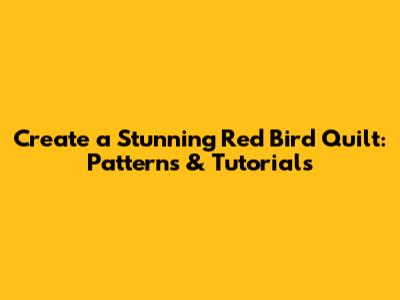 Create a Stunning Red Bird Quilt: Patterns & Tutorials