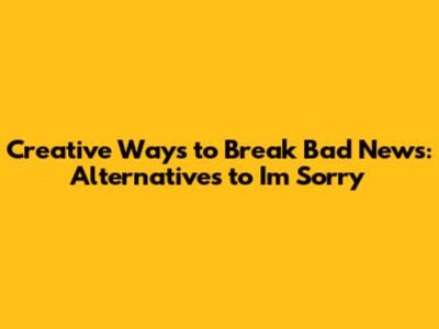 Creative Ways to Break Bad News: Alternatives to "I'm Sorry"