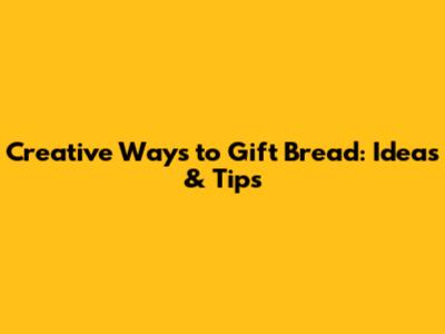 Creative Ways to Gift Bread: Ideas & Tips