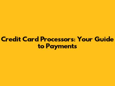 Credit Card Processors: Your Guide to Payments