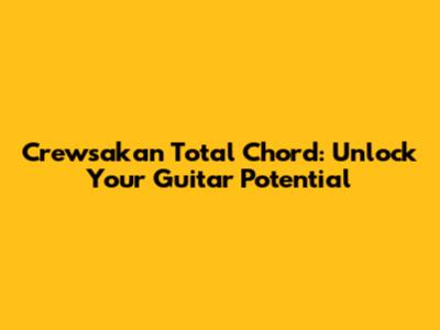 Crewsakan Total Chord: Unlock Your Guitar Potential