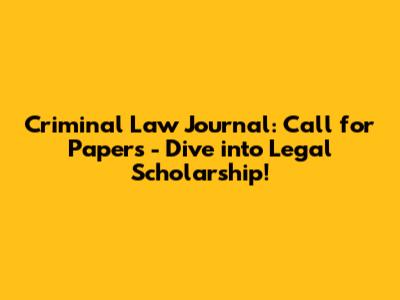 Criminal Law Journal: Call for Papers - Dive into Legal Scholarship!