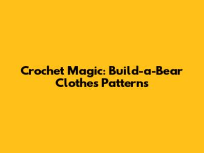 Crochet Magic: Build-a-Bear Clothes Patterns
