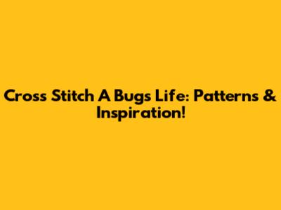 Cross Stitch 'A Bug's Life': Patterns & Inspiration!
