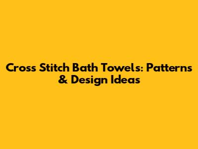Cross Stitch Bath Towels: Patterns & Design Ideas