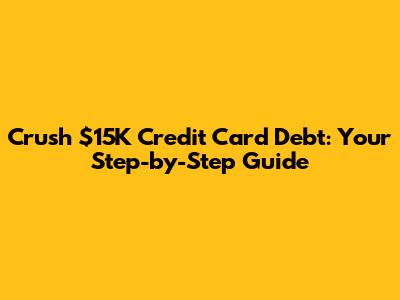 Crush $15K Credit Card Debt: Your Step-by-Step Guide