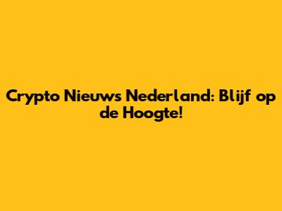 Crypto Nieuws Nederland: Blijf op de Hoogte!