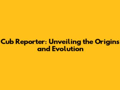 Cub Reporter: Unveiling the Origins and Evolution