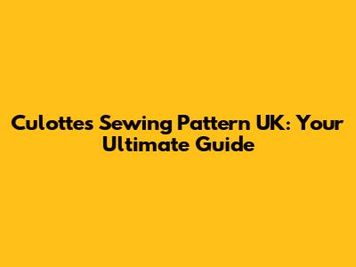 Culottes Sewing Pattern UK: Your Ultimate Guide